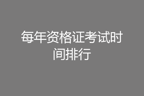 每年资格证考试时间排行