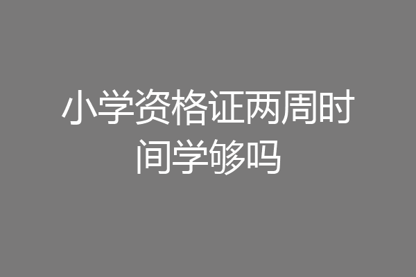 小学资格证两周时间学够吗