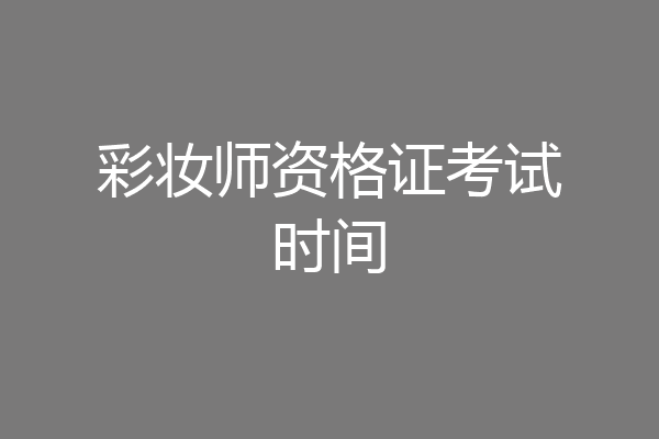 彩妆师资格证考试时间