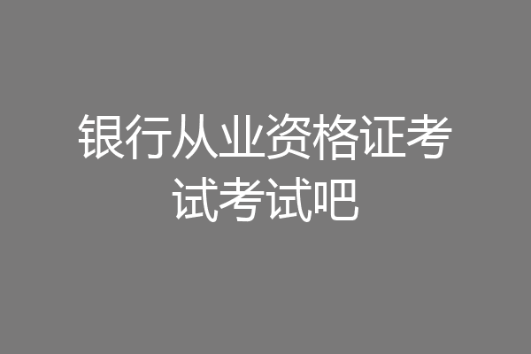 银行从业资格证考试考试吧