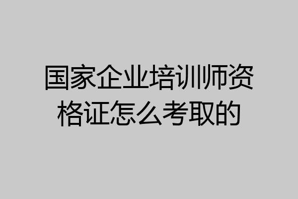 国家企业培训师资格证怎么考取的