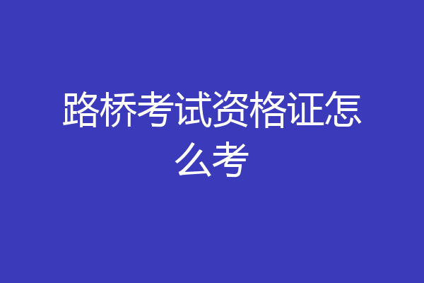 路桥考试资格证怎么考