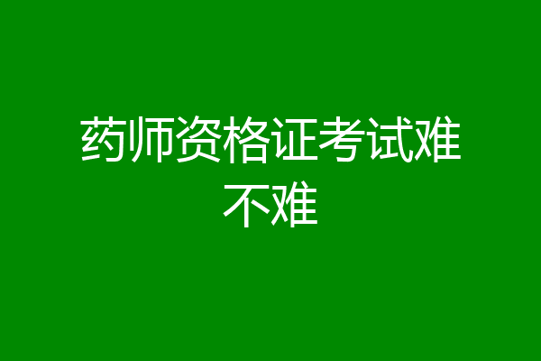 药师资格证考试难不难