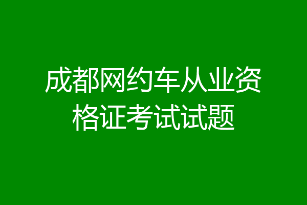 成都网约车从业资格证考试试题
