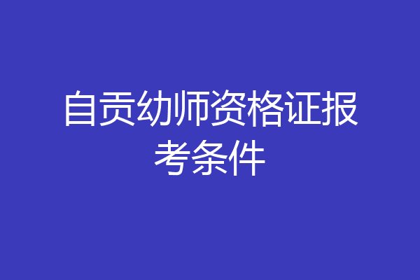 自贡幼师资格证报考条件