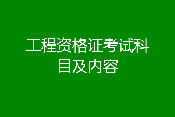 工程资格证考试科目及内容