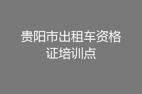 贵阳市出租车资格证培训点