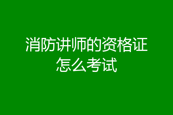 消防讲师的资格证怎么考试