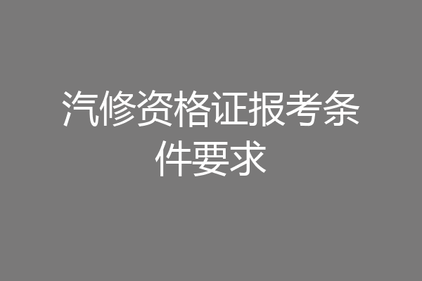汽修资格证报考条件要求