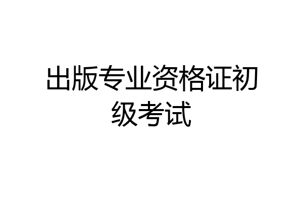 出版专业资格证初级考试