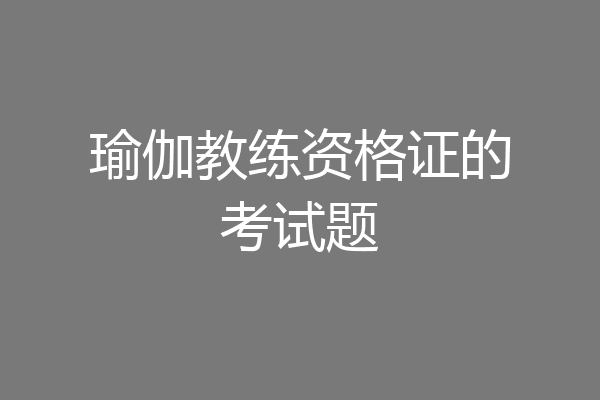 瑜伽教练资格证的考试题
