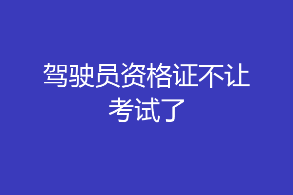 驾驶员资格证不让考试了