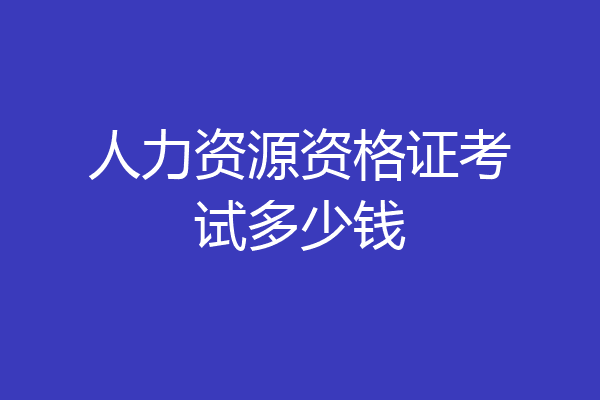 人力资源资格证考试多少钱