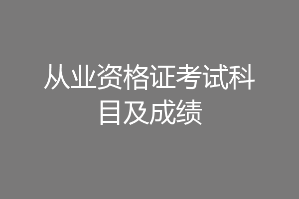 从业资格证考试科目及成绩