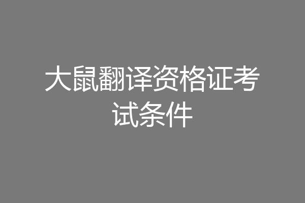大鼠翻译资格证考试条件