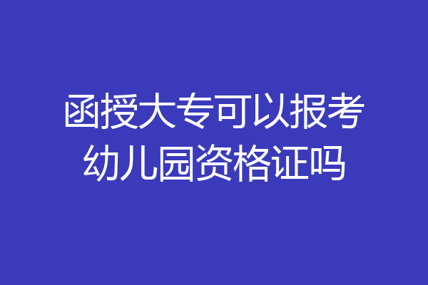 函授大专可以报考幼儿园资格证吗