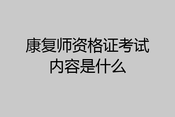 康复师资格证考试内容是什么