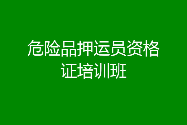 危险品押运员资格证培训班