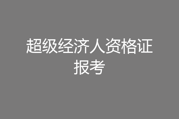 超级经济人资格证报考