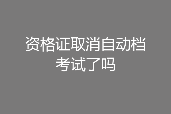 资格证取消自动档考试了吗