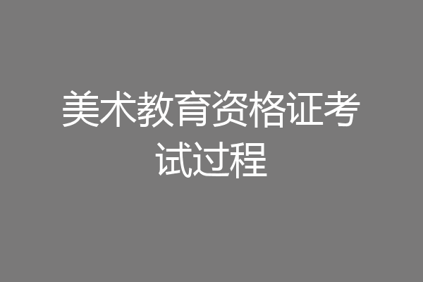 美术教育资格证考试过程