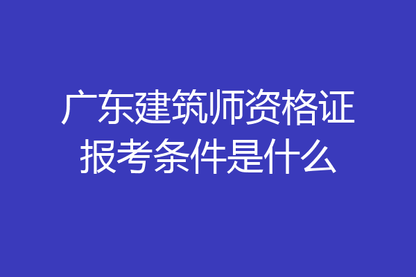 广东建筑师资格证报考条件是什么