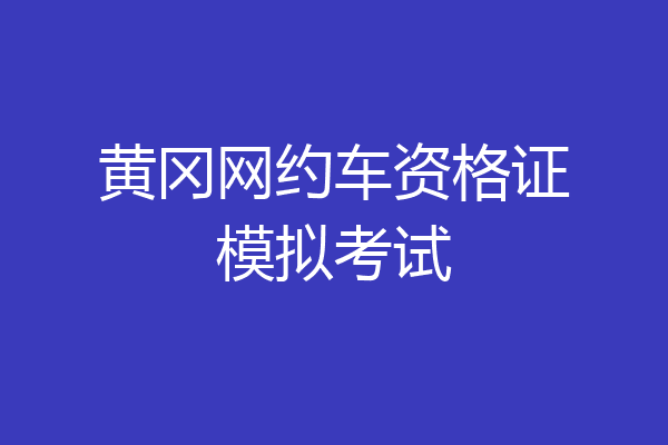 黄冈网约车资格证模拟考试