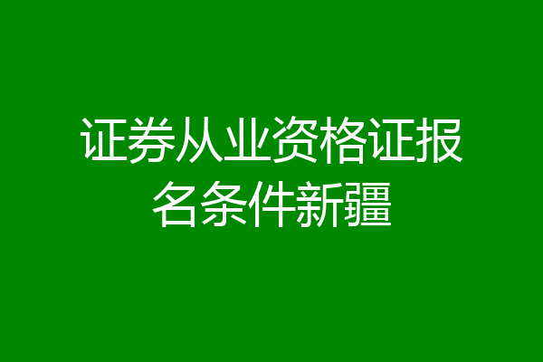 证券从业资格证报名条件新疆