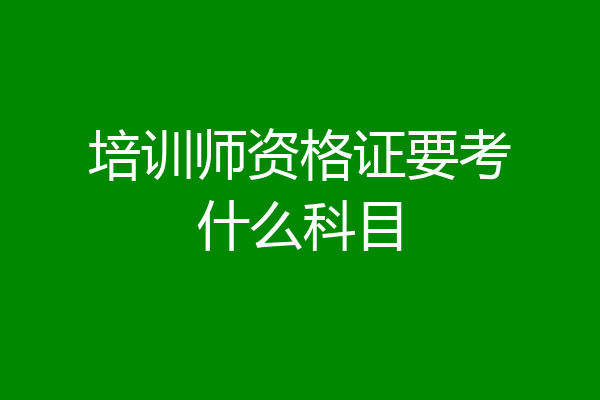 培训师资格证要考什么科目