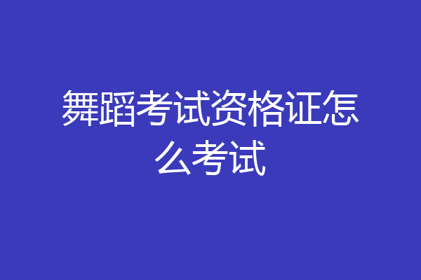 舞蹈考试资格证怎么考试