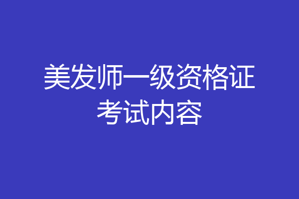 美发师一级资格证考试内容
