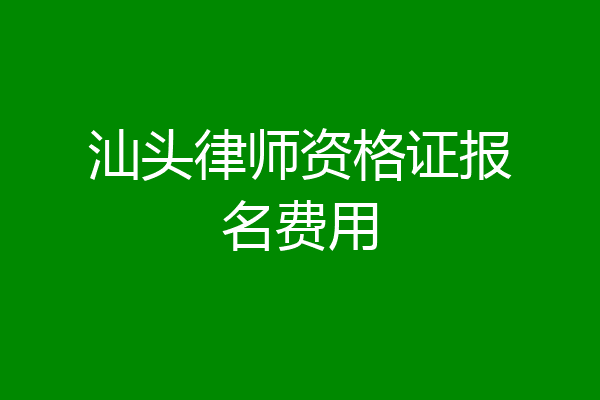 汕头律师资格证报名费用