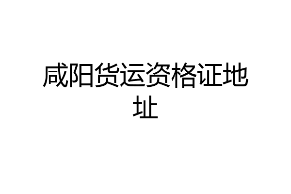 咸阳货运资格证地址