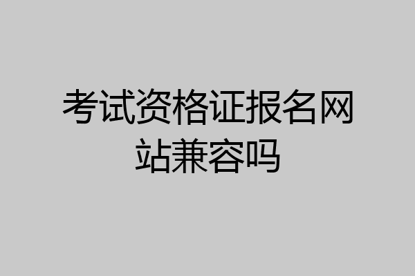考试资格证报名网站兼容吗