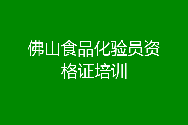 佛山食品化验员资格证培训