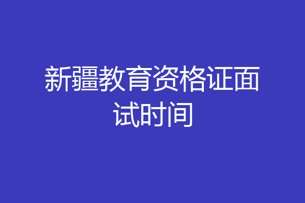 新疆教育资格证面试时间