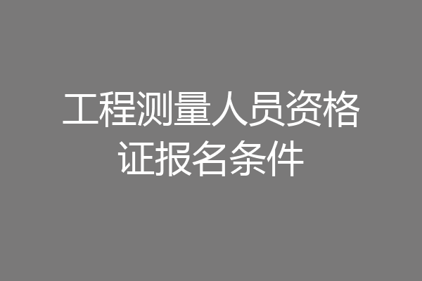 工程测量人员资格证报名条件