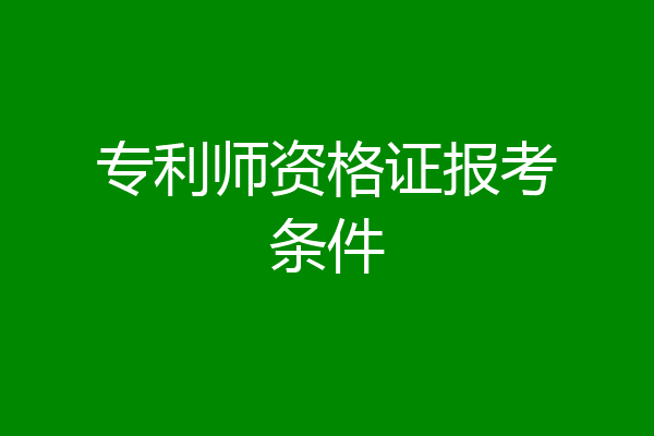 专利师资格证报考条件