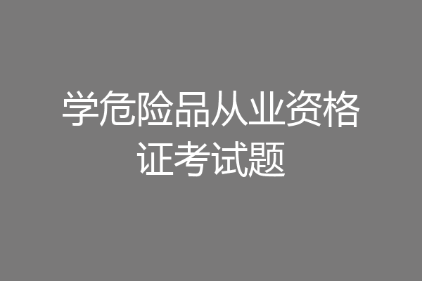 学危险品从业资格证考试题