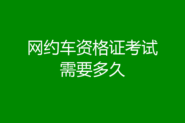 网约车资格证考试需要多久