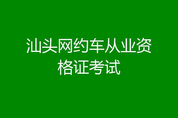 汕头网约车从业资格证考试