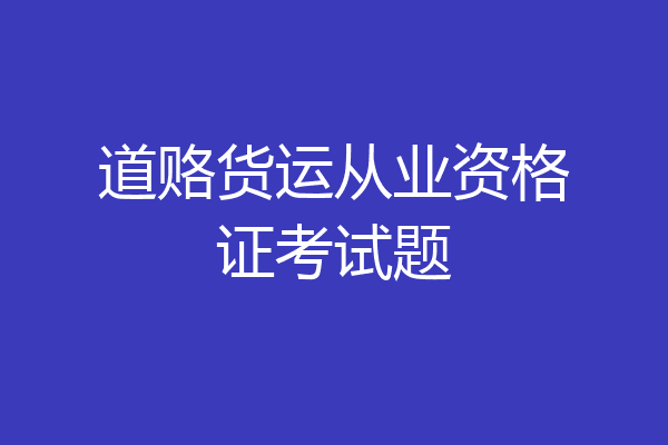 道赂货运从业资格证考试题