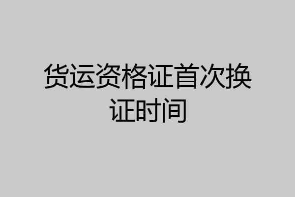 货运资格证首次换证时间