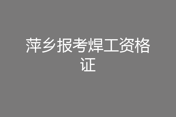 萍乡报考焊工资格证