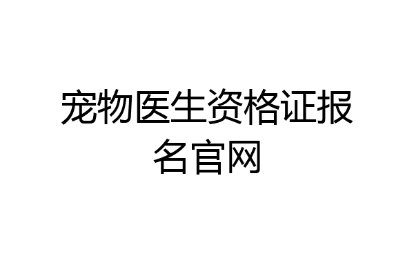 宠物医生资格证报名官网