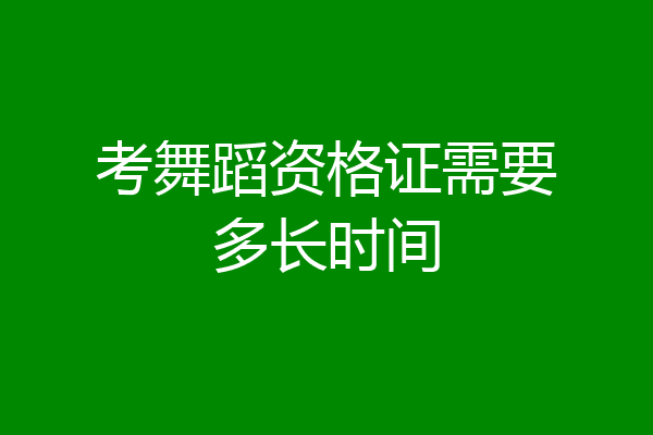 考舞蹈资格证需要多长时间