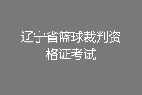 辽宁省篮球裁判资格证考试