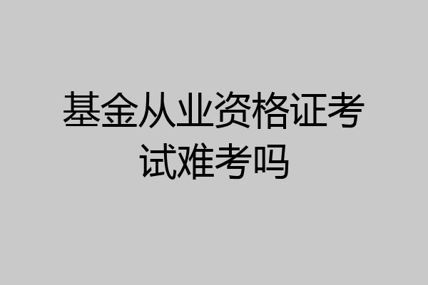 基金从业资格证考试难考吗