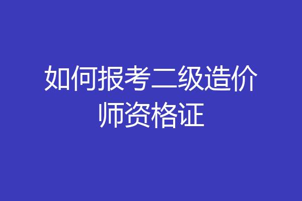 如何报考二级造价师资格证