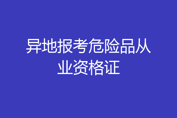 异地报考危险品从业资格证